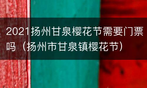 2021扬州甘泉樱花节需要门票吗（扬州市甘泉镇樱花节）