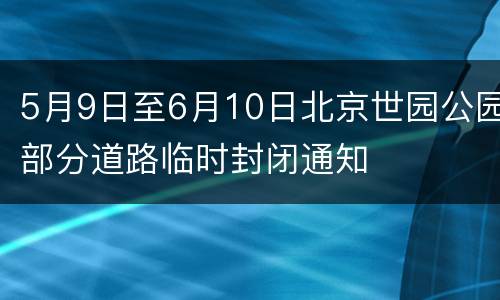 5月9日至6月10日北京世园公园部分道路临时封闭通知