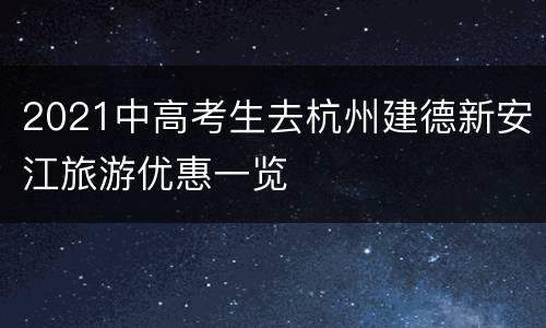 2021中高考生去杭州建德新安江旅游优惠一览