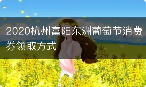 2020杭州富阳东洲葡萄节消费券领取方式