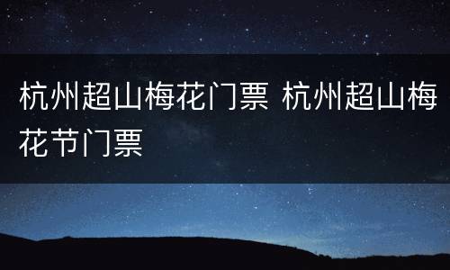 杭州超山梅花门票 杭州超山梅花节门票