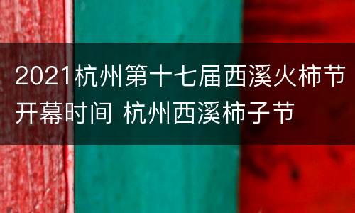 2021杭州第十七届西溪火柿节开幕时间 杭州西溪柿子节