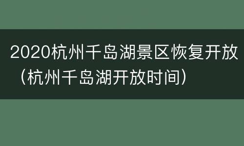 2020杭州千岛湖景区恢复开放（杭州千岛湖开放时间）