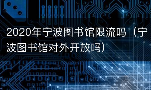 2020年宁波图书馆限流吗（宁波图书馆对外开放吗）
