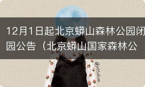 12月1日起北京蟒山森林公园闭园公告（北京蟒山国家森林公园开放了吗）