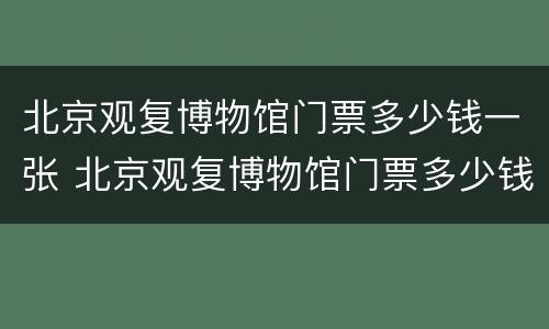 北京观复博物馆门票多少钱一张 北京观复博物馆门票多少钱一张啊