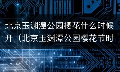 北京玉渊潭公园樱花什么时候开（北京玉渊潭公园樱花节时间）