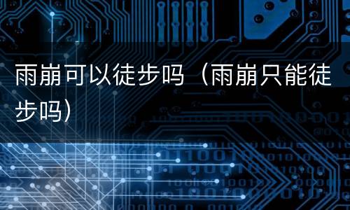 雨崩可以徒步吗（雨崩只能徒步吗）