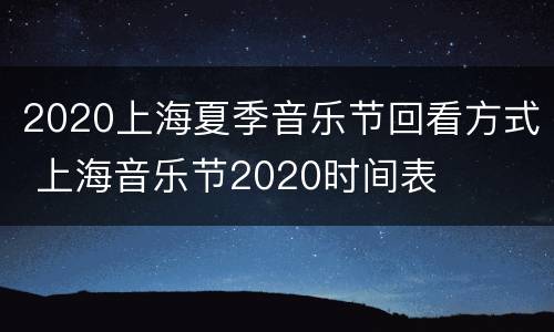 2020上海夏季音乐节回看方式 上海音乐节2020时间表