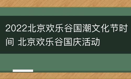 2022北京欢乐谷国潮文化节时间 北京欢乐谷国庆活动