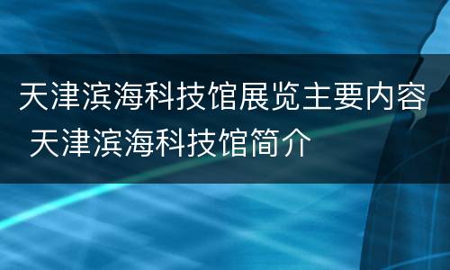 天津滨海科技馆展览主要内容 天津滨海科技馆简介