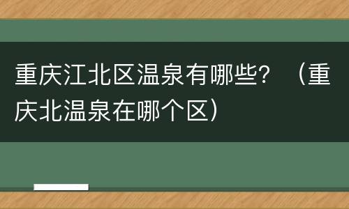 重庆江北区温泉有哪些？（重庆北温泉在哪个区）