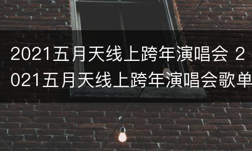 2021五月天线上跨年演唱会 2021五月天线上跨年演唱会歌单