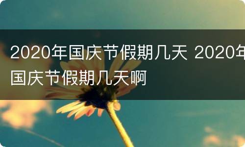 2020年国庆节假期几天 2020年国庆节假期几天啊