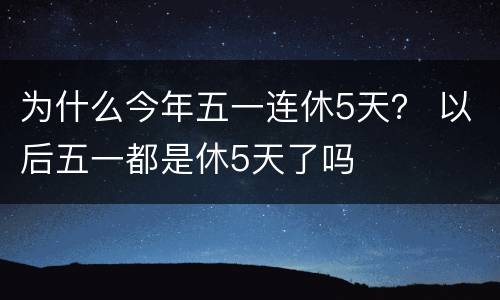 为什么今年五一连休5天？ 以后五一都是休5天了吗