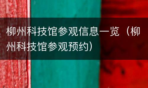 柳州科技馆参观信息一览（柳州科技馆参观预约）