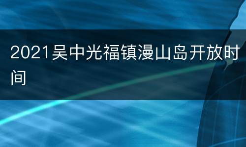 2021吴中光福镇漫山岛开放时间