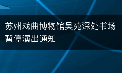 苏州戏曲博物馆吴苑深处书场暂停演出通知