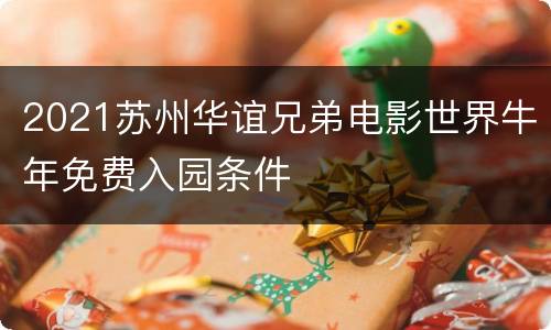 2021苏州华谊兄弟电影世界牛年免费入园条件