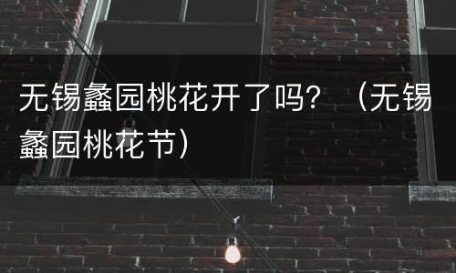 无锡蠡园桃花开了吗？（无锡蠡园桃花节）
