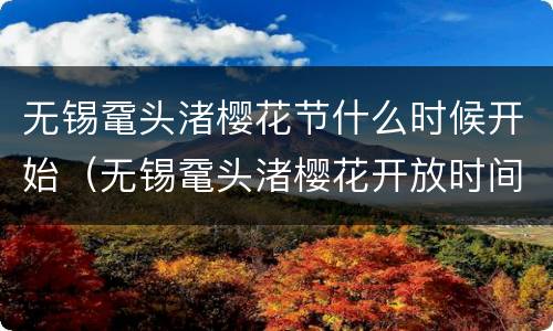 无锡鼋头渚樱花节什么时候开始（无锡鼋头渚樱花开放时间）