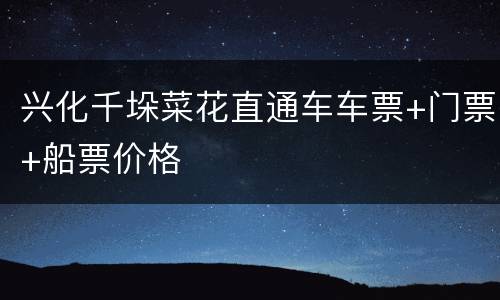兴化千垛菜花直通车车票+门票+船票价格