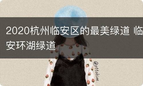 2020杭州临安区的最美绿道 临安环湖绿道