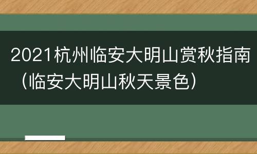 2021杭州临安大明山赏秋指南（临安大明山秋天景色）