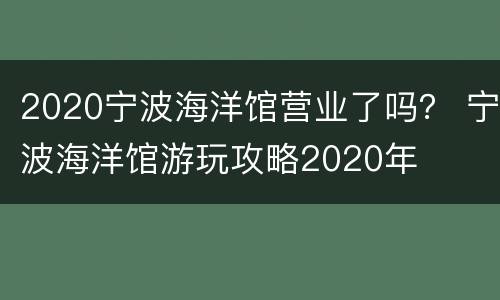 2020宁波海洋馆营业了吗？ 宁波海洋馆游玩攻略2020年