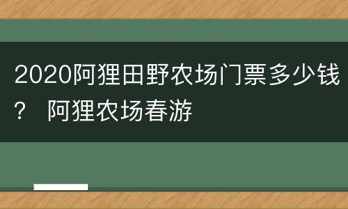 2020阿狸田野农场门票多少钱？ 阿狸农场春游