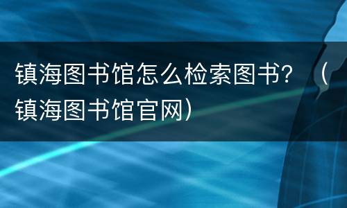 镇海图书馆怎么检索图书？（镇海图书馆官网）