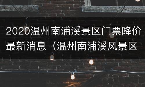 2020温州南浦溪景区门票降价最新消息（温州南浦溪风景区游玩攻略）
