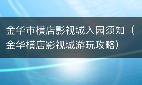 金华市横店影视城入园须知（金华横店影视城游玩攻略）