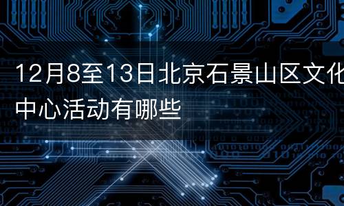 12月8至13日北京石景山区文化中心活动有哪些