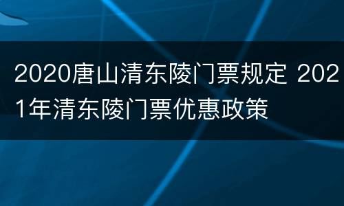 2020唐山清东陵门票规定 2021年清东陵门票优惠政策
