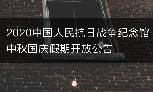 2020中国人民抗日战争纪念馆中秋国庆假期开放公告