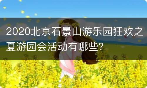 2020北京石景山游乐园狂欢之夏游园会活动有哪些？