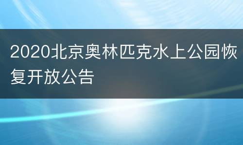 2020北京奥林匹克水上公园恢复开放公告