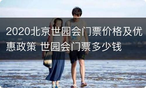 2020北京世园会门票价格及优惠政策 世园会门票多少钱