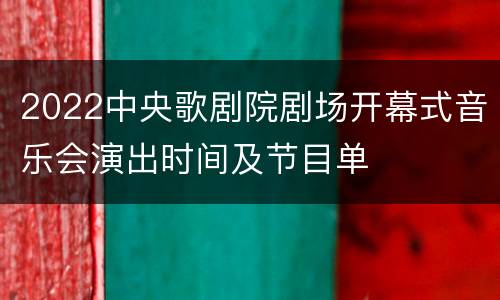 2022中央歌剧院剧场开幕式音乐会演出时间及节目单