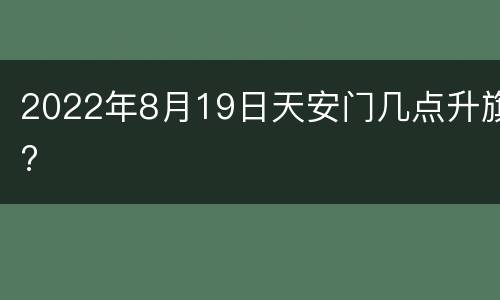 2022年8月19日天安门几点升旗?
