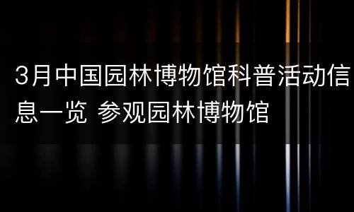 3月中国园林博物馆科普活动信息一览 参观园林博物馆