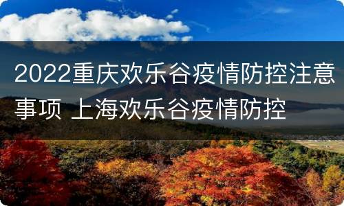 2022重庆欢乐谷疫情防控注意事项 上海欢乐谷疫情防控