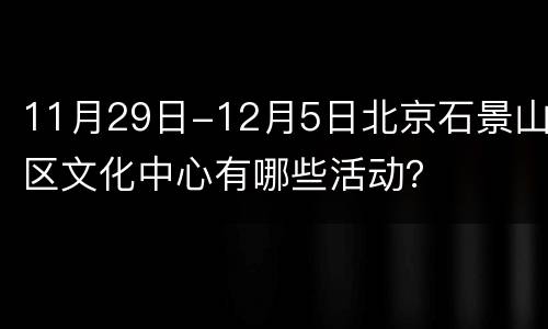 11月29日-12月5日北京石景山区文化中心有哪些活动？