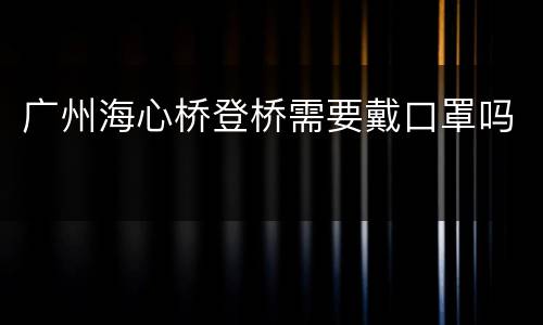 广州海心桥登桥需要戴口罩吗