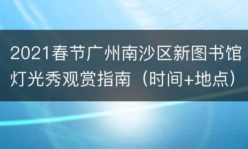 2021春节广州南沙区新图书馆灯光秀观赏指南（时间+地点）