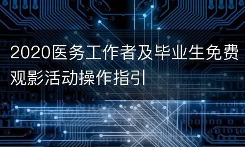 2020医务工作者及毕业生免费观影活动操作指引