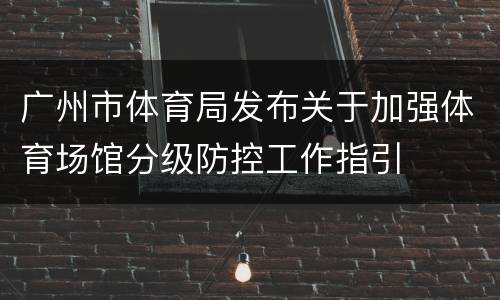 广州市体育局发布关于加强体育场馆分级防控工作指引