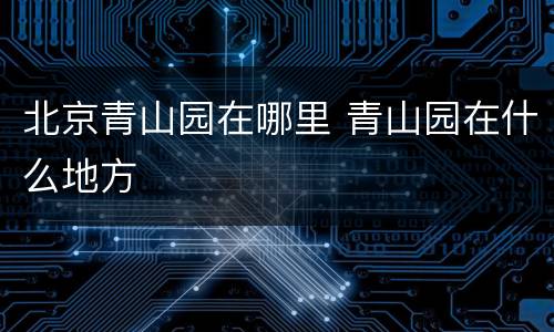 北京青山园在哪里 青山园在什么地方