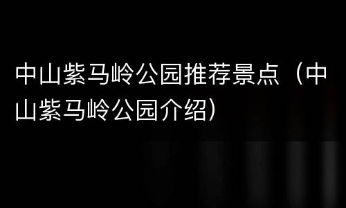 中山紫马岭公园推荐景点（中山紫马岭公园介绍）